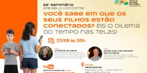 56º Seminário da EPB Belo Horizonte/MG - Você sabe em que seus filhos estão conectados? Eis o dilema do tempo nas telas!